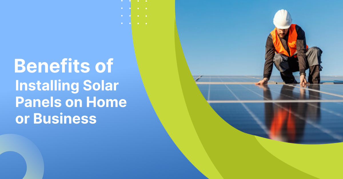 Benefits of Installing Solar Panels on Home or Business